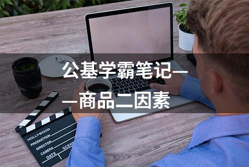 公基学霸笔记——商品二因素