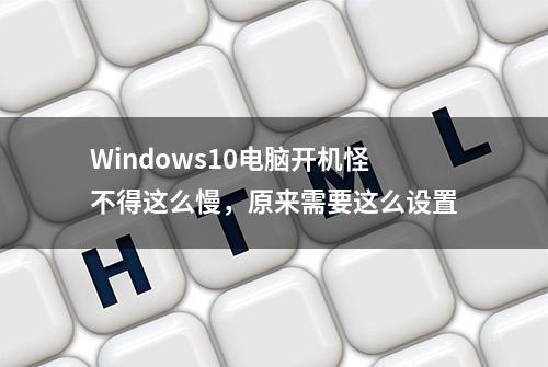 Windows10电脑开机怪不得这么慢，原来需要这么设置