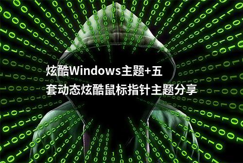 炫酷Windows主题+五套动态炫酷鼠标指针主题分享