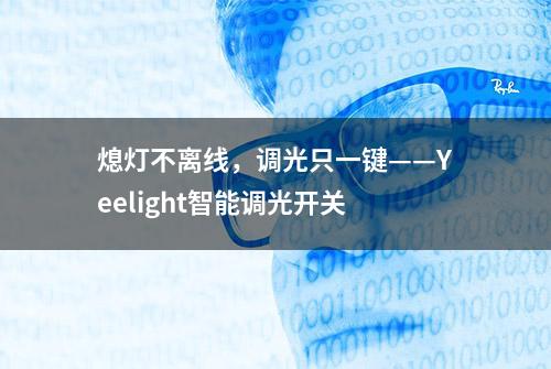 熄灯不离线，调光只一键——Yeelight智能调光开关