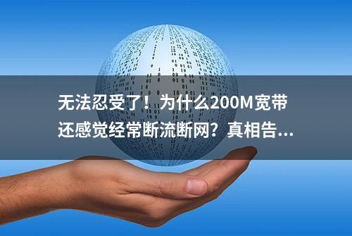 无法忍受了！为什么200M宽带还感觉经常断流断网？真相告诉你