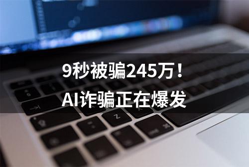 9秒被骗245万！AI诈骗正在爆发