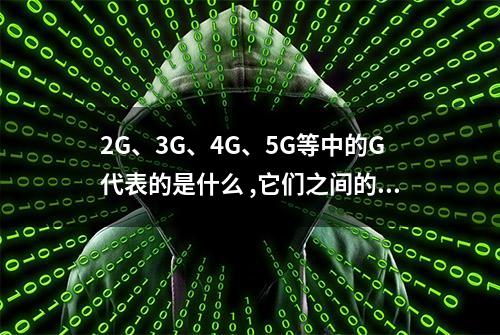 2G、3G、4G、5G等中的G代表的是什么 ,它们之间的差异又在哪里？