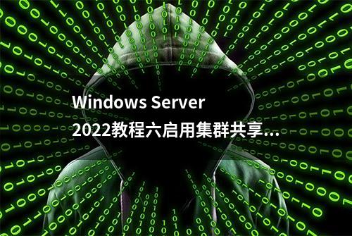 Windows Server 2022教程六启用集群共享卷实现hyper-v服务器的HA上