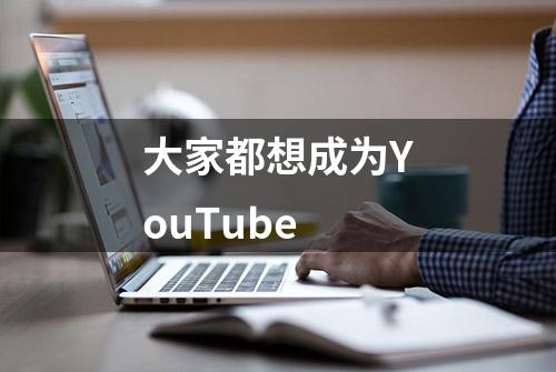 大家都想成为YouTube