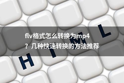 flv格式怎么转换为mp4？几种快速转换的方法推荐