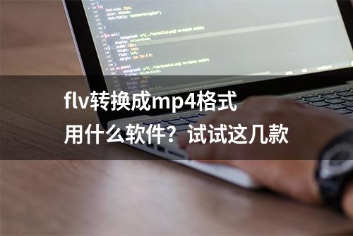 flv转换成mp4格式用什么软件？试试这几款