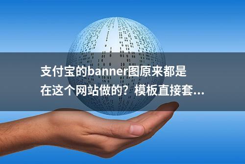 支付宝的banner图原来都是在这个网站做的？模板直接套，一模一样