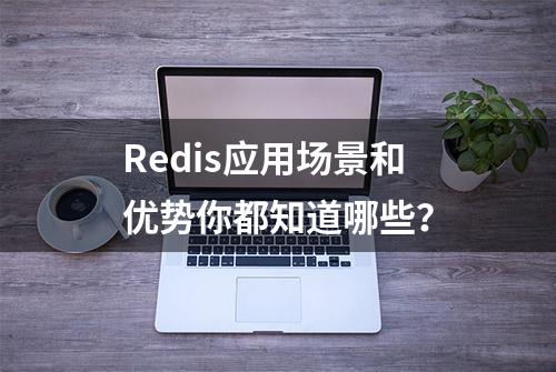 Redis应用场景和优势你都知道哪些？