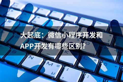 大起底：微信小程序开发和APP开发有哪些区别？