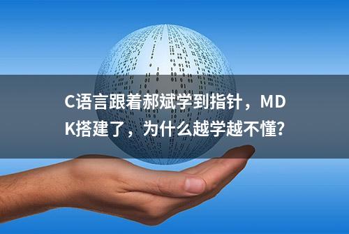 C语言跟着郝斌学到指针，MDK搭建了，为什么越学越不懂？