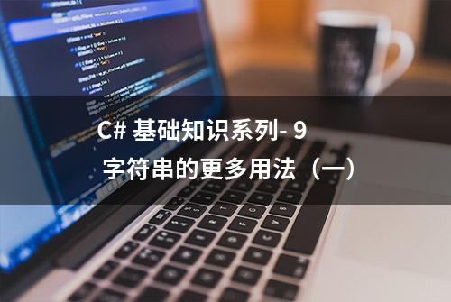 C# 基础知识系列- 9 字符串的更多用法（一）