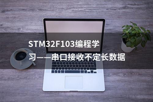 STM32F103编程学习——串口接收不定长数据