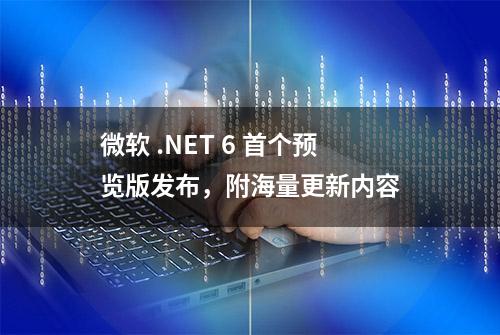 微软 .NET 6 首个预览版发布，附海量更新内容