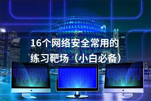 16个网络安全常用的练习靶场（小白必备）