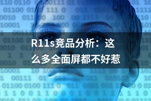 R11s竞品分析：这么多全面屏都不好惹