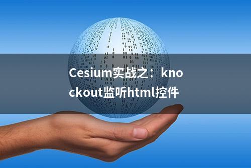 Cesium实战之：knockout监听html控件