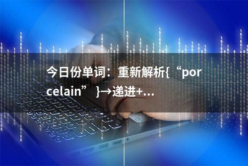 今日份单词：重新解析{“porcelain” }→递进+演绎 [374号收纳箱]