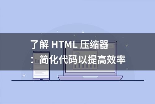 了解 HTML 压缩器：简化代码以提高效率