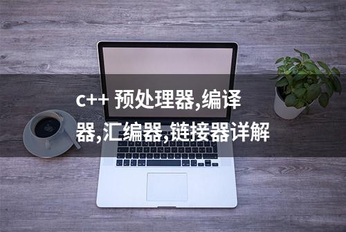 c++ 预处理器,编译器,汇编器,链接器详解