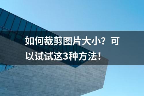 如何裁剪图片大小？可以试试这3种方法！