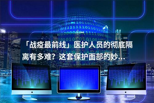 「战疫最前线」医护人员的彻底隔离有多难？这套保护面部的妙招请收好