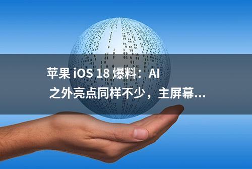 苹果 iOS 18 爆料：AI 之外亮点同样不少，主屏幕或迎来大变 | WWDC24 前瞻