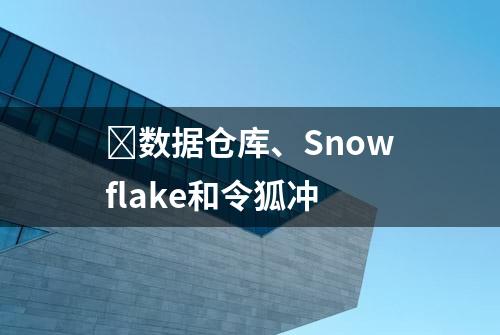 ​数据仓库、Snowflake和令狐冲