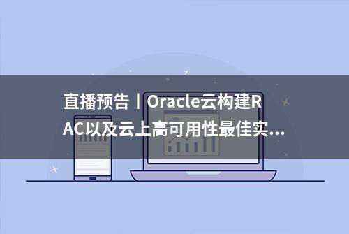 直播预告丨Oracle云构建RAC以及云上高可用性最佳实践