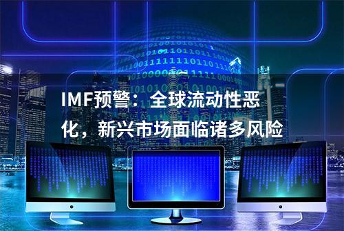 IMF预警：全球流动性恶化，新兴市场面临诸多风险