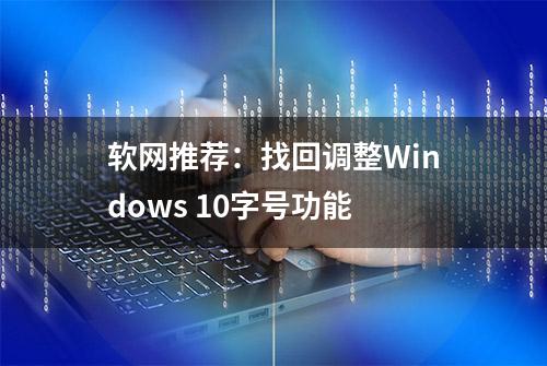 软网推荐：找回调整Windows 10字号功能