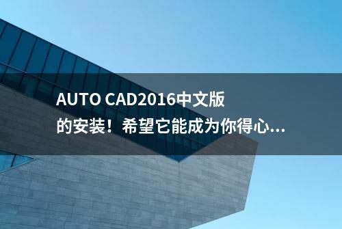 AUTO CAD2016中文版的安装！希望它能成为你得心应手的绘图工具！