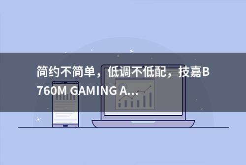 简约不简单，低调不低配，技嘉B760M GAMING AC主板评测