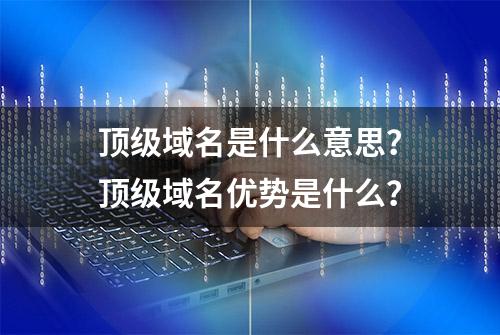 顶级域名是什么意思？顶级域名优势是什么？