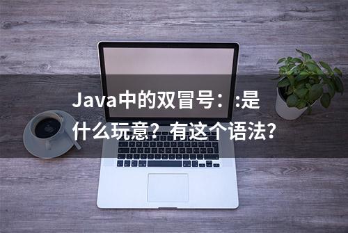 Java中的双冒号：:是什么玩意？有这个语法？