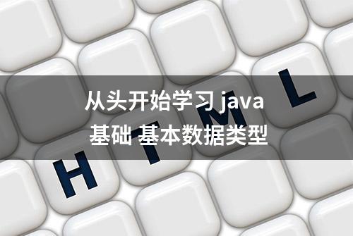 从头开始学习 java 基础 基本数据类型