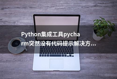 Python集成工具pycharm突然没有代码提示解决方案