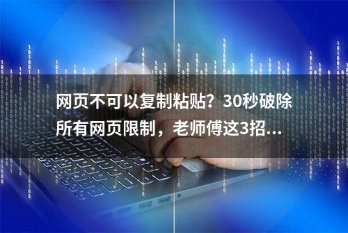 网页不可以复制粘贴？30秒破除所有网页限制，老师傅这3招太绝了