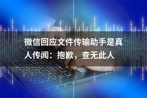 微信回应文件传输助手是真人传闻：抱歉，查无此人