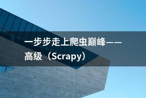 一步步走上爬虫巅峰——高级（Scrapy）