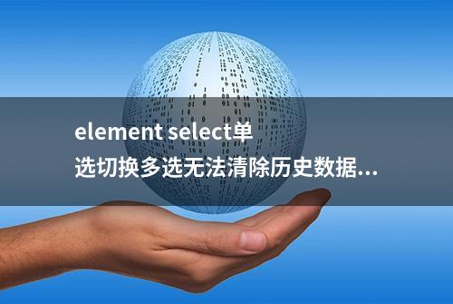 element select单选切换多选无法清除历史数据的解决方案