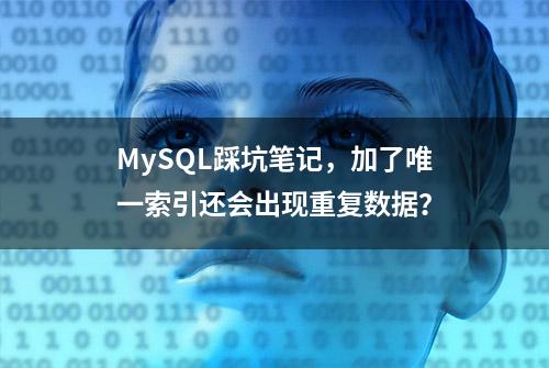 MySQL踩坑笔记，加了唯一索引还会出现重复数据？