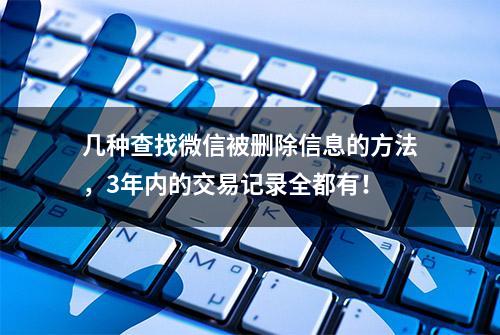 几种查找微信被删除信息的方法，3年内的交易记录全都有！