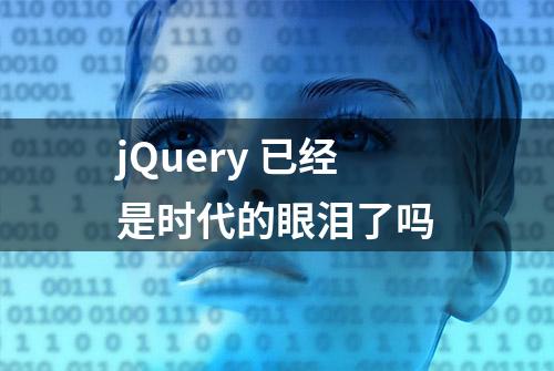 jQuery 已经是时代的眼泪了吗