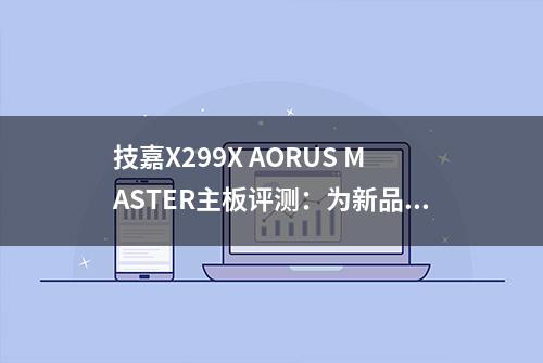 技嘉X299X AORUS MASTER主板评测：为新品CPU而生的全能型选手