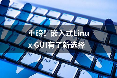 重磅！嵌入式Linux GUI有了新选择