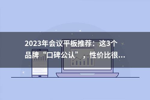 2023年会议平板推荐：这3个品牌“口碑公认”，性价比很高