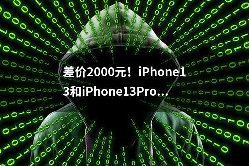 差价2000元！iPhone13和iPhone13Pro怎么选择？哪款更值得购买？