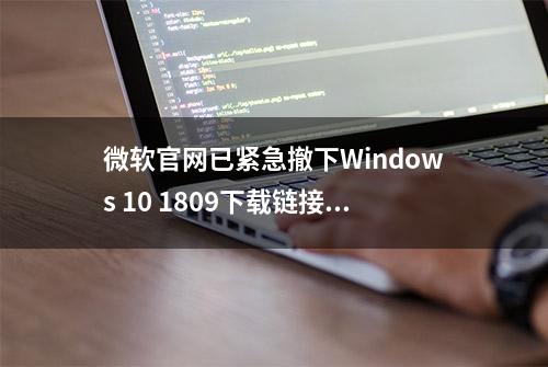 微软官网已紧急撤下Windows 10 1809下载链接 回滚至1803