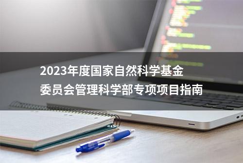 2023年度国家自然科学基金委员会管理科学部专项项目指南